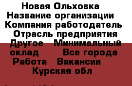 Новая Ольховка › Название организации ­ Компания-работодатель › Отрасль предприятия ­ Другое › Минимальный оклад ­ 1 - Все города Работа » Вакансии   . Курская обл.